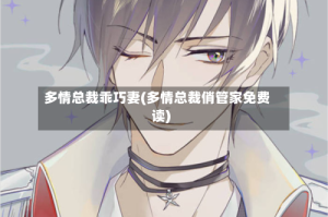 多情总裁乖巧妻(多情总裁俏管家免费读)