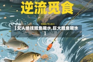【女人绝技鲤鱼喝水,巨大鲤鱼喝水】