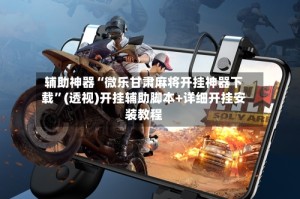 辅助神器“微乐甘肃麻将开挂神器下载”(透视)开挂辅助脚本+详细开挂安装教程