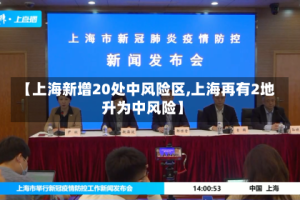 【上海新增20处中风险区,上海再有2地升为中风险】