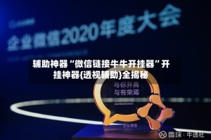 辅助神器“微信链接牛牛开挂器”开挂神器{透视辅助}全揭秘