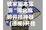 独家脚本实测“河北麻将开挂神器”(透视)开挂辅助脚本+详细开挂安装教程