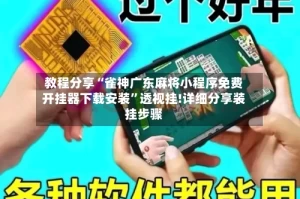 教程分享“雀神广东麻将小程序免费开挂器下载安装”透视挂!详细分享装挂步骤