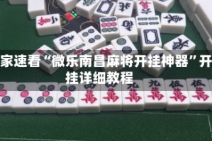 玩家速看“微乐南昌麻将开挂神器”开挂详细教程