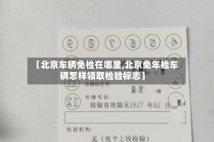 【北京车辆免检在哪里,北京免年检车辆怎样领取检验标志】