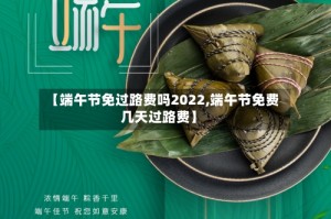 【端午节免过路费吗2022,端午节免费几天过路费】