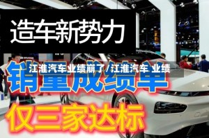 江淮汽车业绩崩了/江淮汽车 业绩