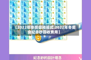 【2022年冬奥会闭幕式,2022年冬奥会纪念钞回收费用】