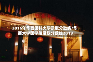 2016年华西医科大学录取分数线/华西大学医学院录取分数线2019