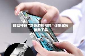 辅助神器“新道游透视挂”详细教程辅助工具