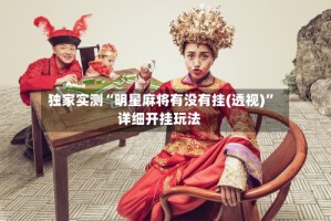 独家实测“明星麻将有没有挂(透视)”详细开挂玩法