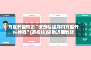 万能开挂辅助“微乐福建麻将万能开挂神器”(透视挂)辅助透视教程