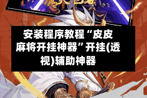 安装程序教程“皮皮麻将开挂神器”开挂(透视)辅助神器