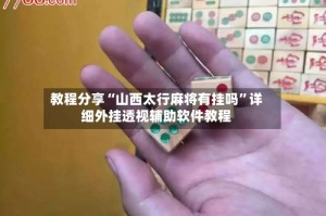 教程分享“山西太行麻将有挂吗”详细外挂透视辅助软件教程