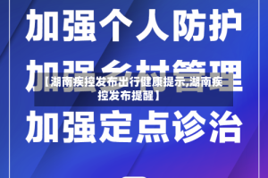 【湖南疾控发布出行健康提示,湖南疾控发布提醒】