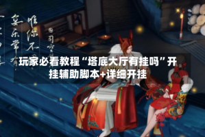 玩家必看教程“塔底大厅有挂吗”开挂辅助脚本+详细开挂