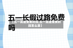 【五一高速免费时段,五一高速免费时段怎么算】