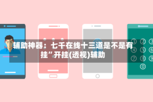 辅助神器：七千在线十三道是不是有挂”开挂(透视)辅助