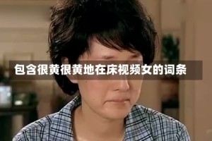 包含很黄很黄地在床视频女的词条