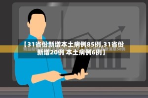 【31省份新增本土病例85例,31省份新增20例 本土病例6例】