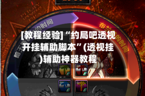 [教程经验]“约局吧透视开挂辅助脚本”(透视挂)辅助神器教程