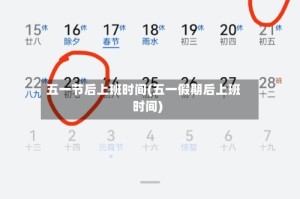 五一节后上班时间(五一假期后上班时间)