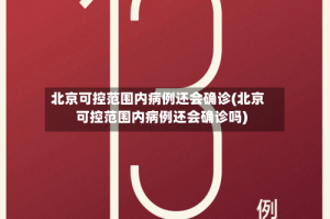 北京可控范围内病例还会确诊(北京可控范围内病例还会确诊吗)