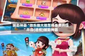 辅助神器“微乐锄大地怎样免费开挂”开挂(透视)辅助神器