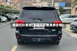 丰田红杉费用(丰田红杉费用多少钱)