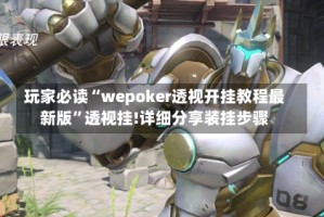 玩家必读“wepoker透视开挂教程最新版”透视挂!详细分享装挂步骤