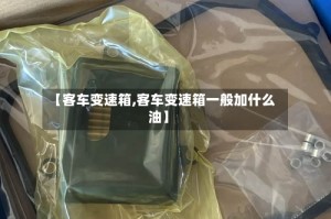 【客车变速箱,客车变速箱一般加什么油】