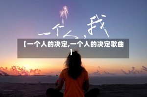 【一个人的决定,一个人的决定歌曲】
