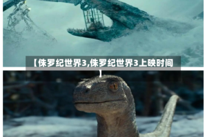 【侏罗纪世界3,侏罗纪世界3上映时间】
