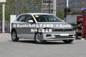 大众polo为什么不出新款/大众polo为什么这么贵