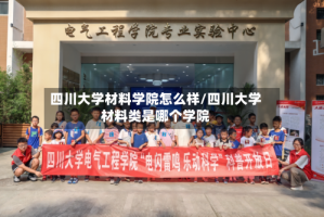 四川大学材料学院怎么样/四川大学材料类是哪个学院