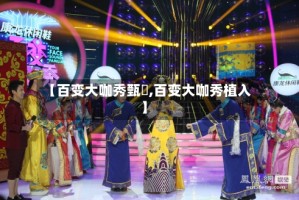 【百变大咖秀甄嬛,百变大咖秀植入】