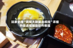 玩家必搜“闲聚大联盟透视挂”详细外挂透视辅助软件教程
