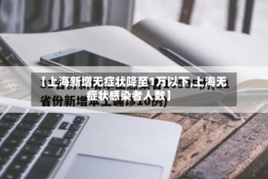 【上海新增无症状降至1万以下,上海无症状感染者人数】