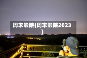 周末影院(周末影院2023)