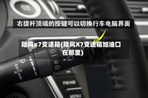 陆风x7变速箱(陆风X7变速箱加油口在那里)