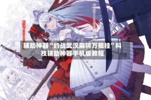 辅助神器“约战武汉麻将万能挂”科技辅助神器手机版教程