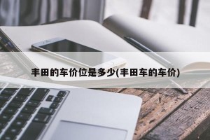 丰田的车价位是多少(丰田车的车价)