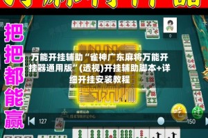 万能开挂辅助“雀神广东麻将万能开挂器通用版”(透视)开挂辅助脚本+详细开挂安装教程