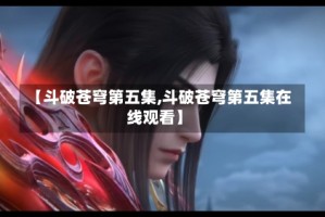 【斗破苍穹第五集,斗破苍穹第五集在线观看】