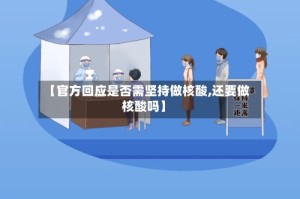 【官方回应是否需坚持做核酸,还要做核酸吗】