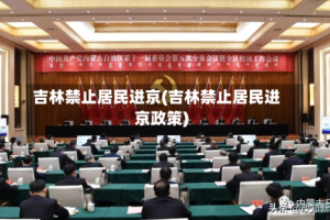 吉林禁止居民进京(吉林禁止居民进京政策)