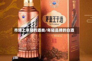 市场上年轻的酒类/年轻品牌的白酒