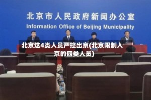 北京这4类人员严控出京(北京限制入京的四类人员)
