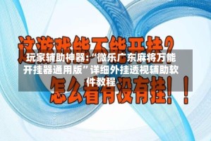 玩家辅助神器:“微乐广东麻将万能开挂器通用版”详细外挂透视辅助软件教程