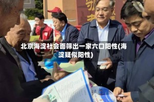 北京海淀社会面筛出一家六口阳性(海淀疑似阳性)